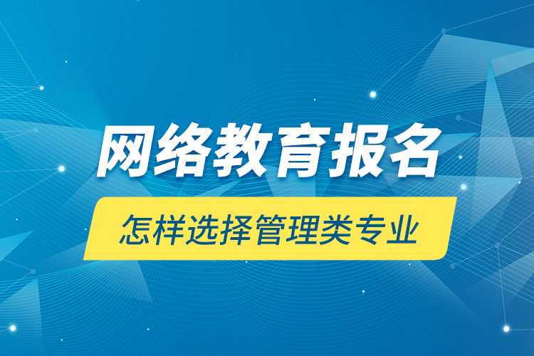 網(wǎng)絡教育報名怎樣選擇管理類專業(yè)