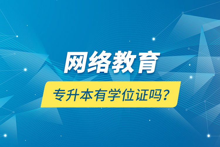 網(wǎng)絡(luò)教育專升本有學(xué)位證嗎？
