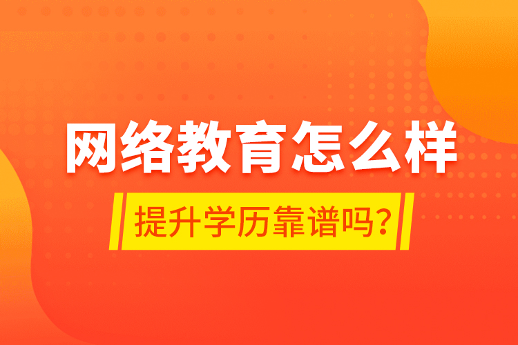 網(wǎng)絡教育怎么樣？提升學歷靠譜嗎？