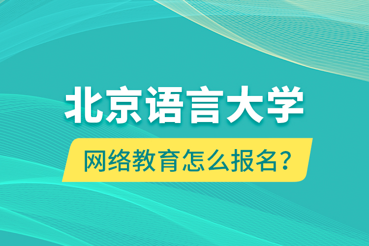 北京語言大學(xué)網(wǎng)絡(luò)教育怎么報(bào)名？
