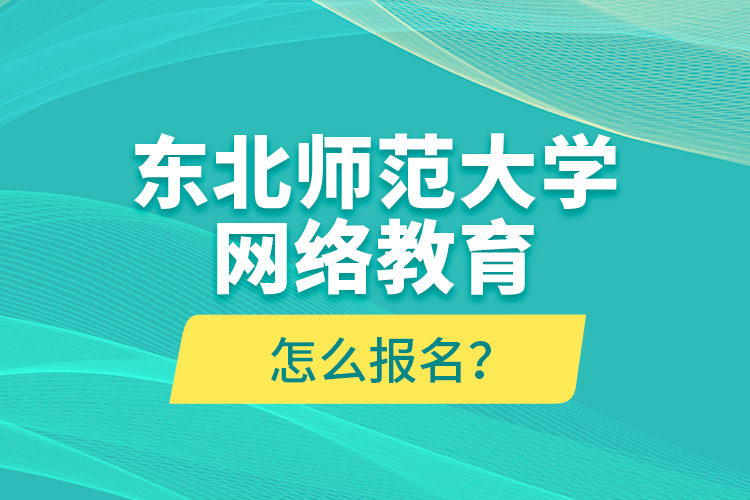 東北師范大學(xué)網(wǎng)絡(luò)教育怎么報(bào)名？