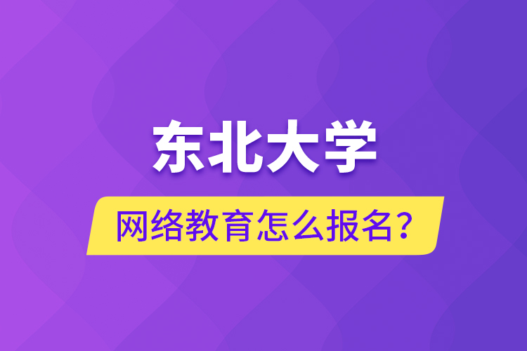 東北大學(xué)網(wǎng)絡(luò)教育怎么報名？