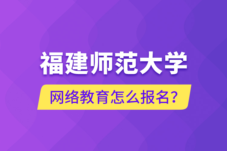 福建師范大學網(wǎng)絡(luò)教育怎么報名？