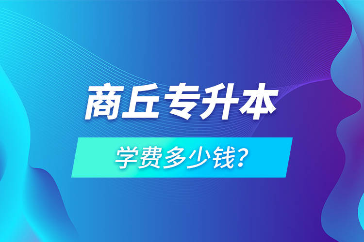 商丘專升本學(xué)費(fèi)多少錢？