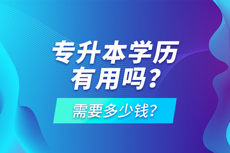 專升本學(xué)歷有用嗎？需要多少錢？
