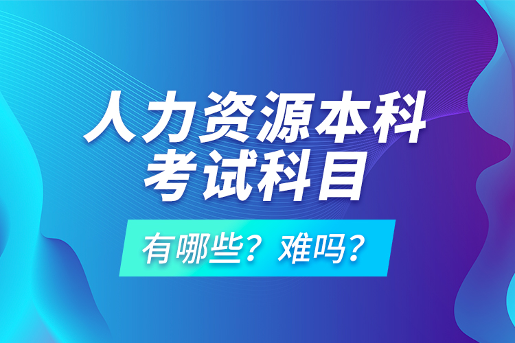 人力資源本科考試科目有哪些？難嗎？