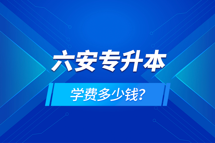 六安專升本學(xué)費(fèi)多少錢？