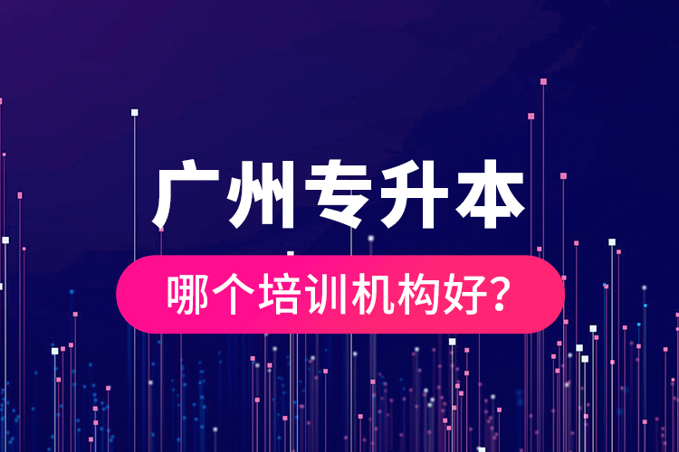 廣州專升本哪個培訓(xùn)機(jī)構(gòu)好？