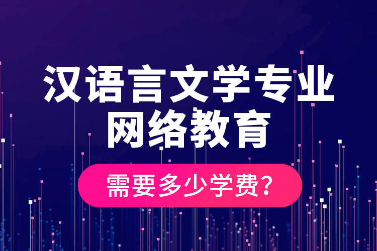 漢語(yǔ)言文學(xué)專業(yè)網(wǎng)絡(luò)教育需要多少學(xué)費(fèi)？