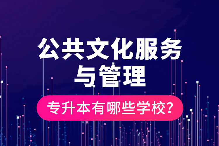 公共文化服務(wù)與管理專升本有哪些學(xué)校？