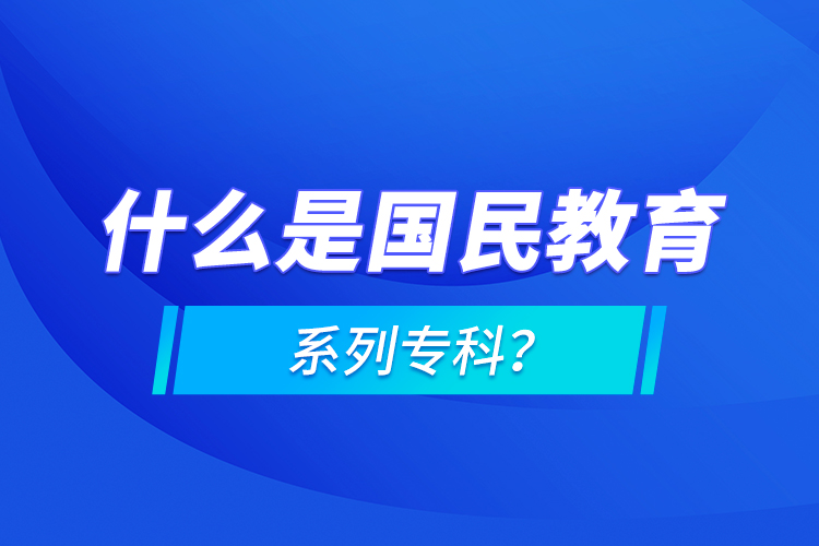 什么是國民教育系列專科？