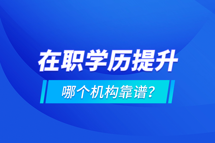 在職學(xué)歷提升哪個(gè)機(jī)構(gòu)靠譜？