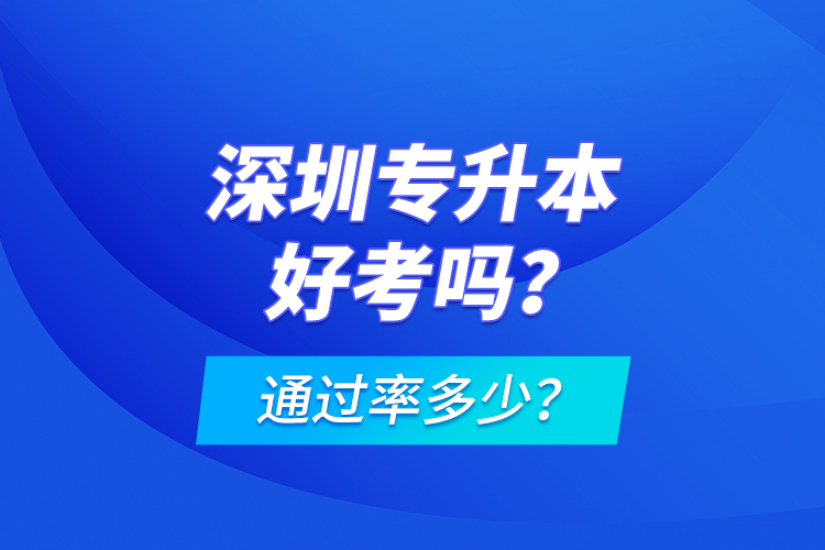 深圳專升本好考嗎？通過率多少？