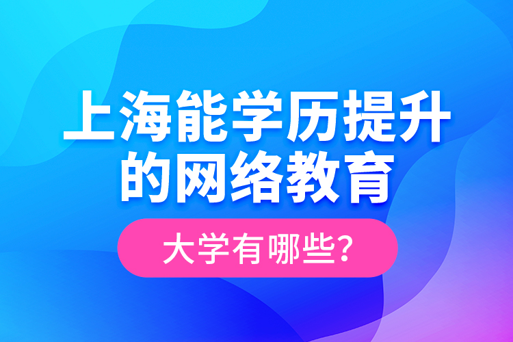 上海能學(xué)歷提升的網(wǎng)絡(luò)教育大學(xué)有哪些？