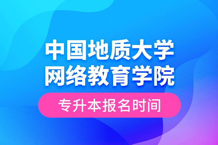中國地質大學網(wǎng)絡教育學院專升本報名時間