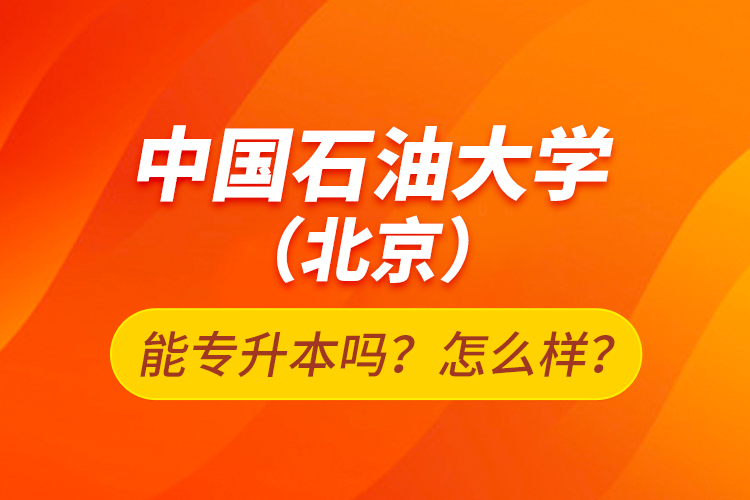 中國石油大學(xué)（北京）能專升本嗎？怎么樣？