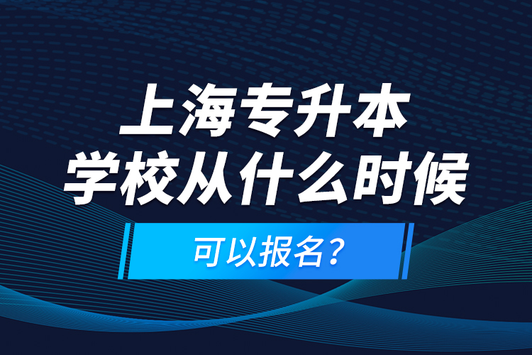 上海專升本學校從什么時候可以報名？