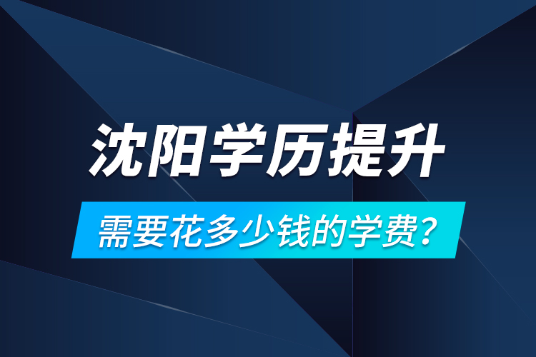 沈陽(yáng)學(xué)歷提升需要花多少錢(qián)的學(xué)費(fèi)？