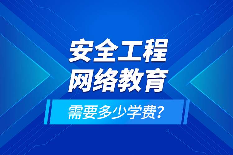 安全工程網(wǎng)絡(luò)教育需要多少學(xué)費？