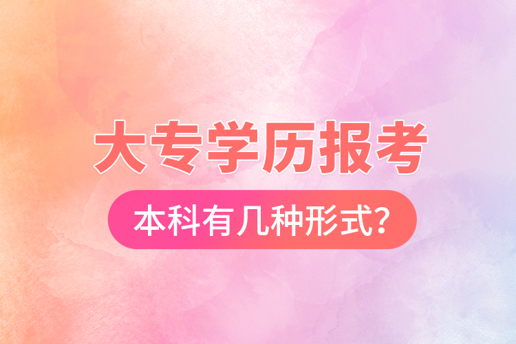 大專(zhuān)學(xué)歷報(bào)考本科有幾種形式？