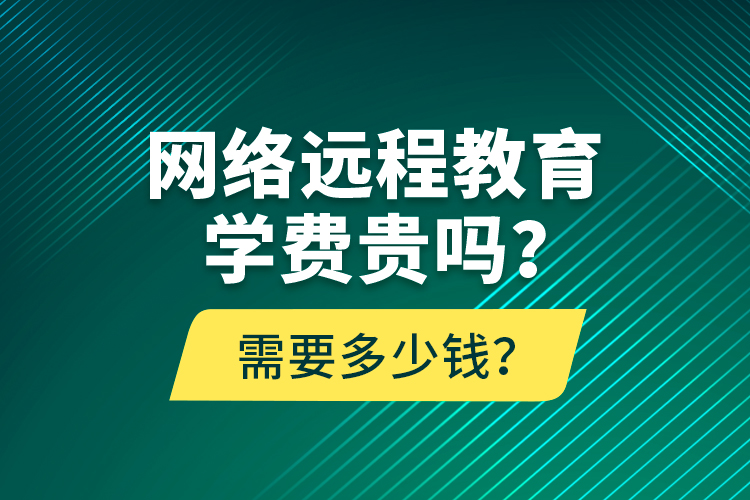網(wǎng)絡(luò)遠(yuǎn)程教育學(xué)費(fèi)貴嗎？需要多少錢？