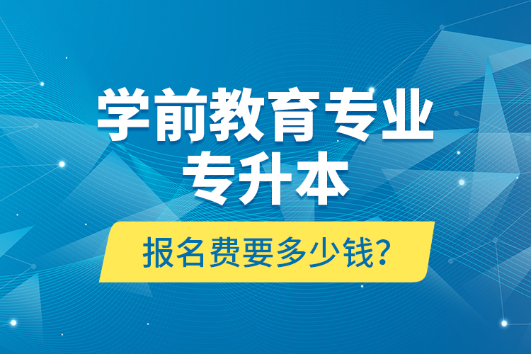 學前教育專業(yè)專升本報名費要多少錢？