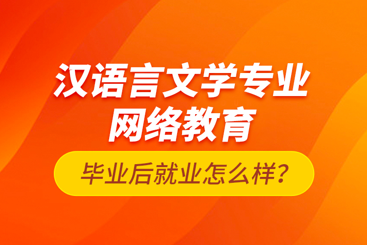 漢語(yǔ)言文學(xué)專業(yè)網(wǎng)絡(luò)教育畢業(yè)后就業(yè)怎么樣？