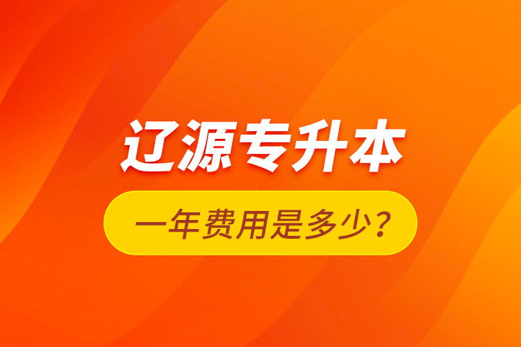 遼源專升本一年費用是多少？