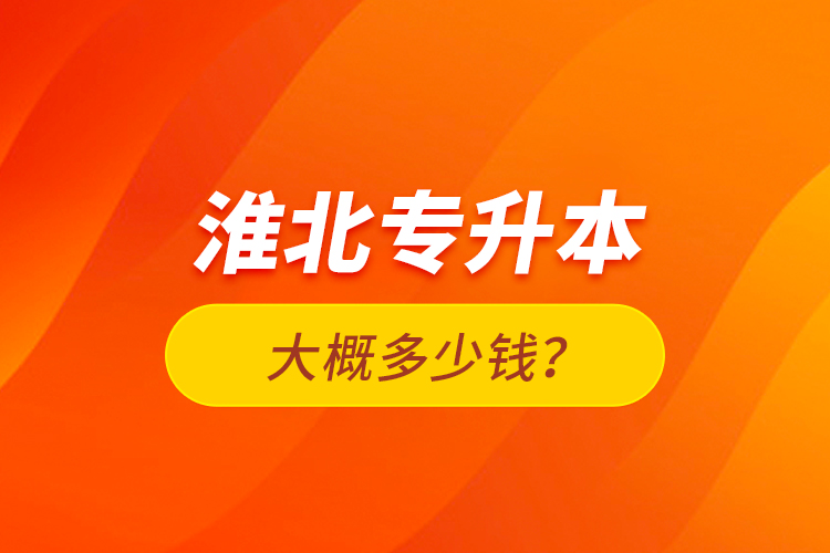 淮北專升本大概多少錢？