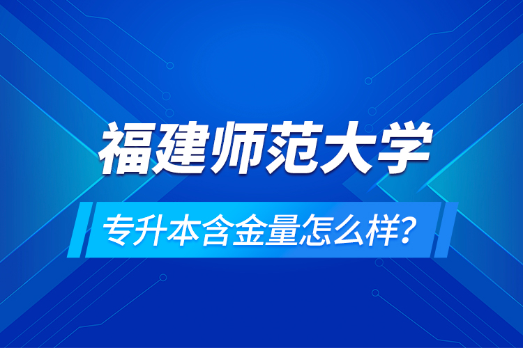 福建師范大學(xué)專升本含金量怎么樣？