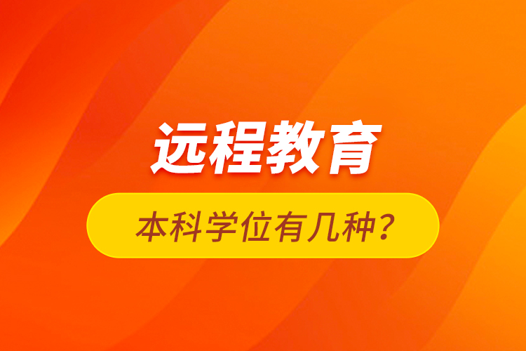 遠(yuǎn)程教育本科學(xué)位有幾種？