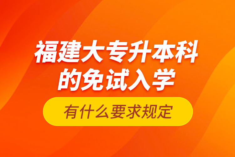 福建大專升本科的免試入學(xué)有什么要求規(guī)定