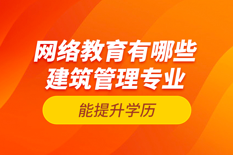 網(wǎng)絡(luò)教育有哪些建筑管理專業(yè)能提升學(xué)歷