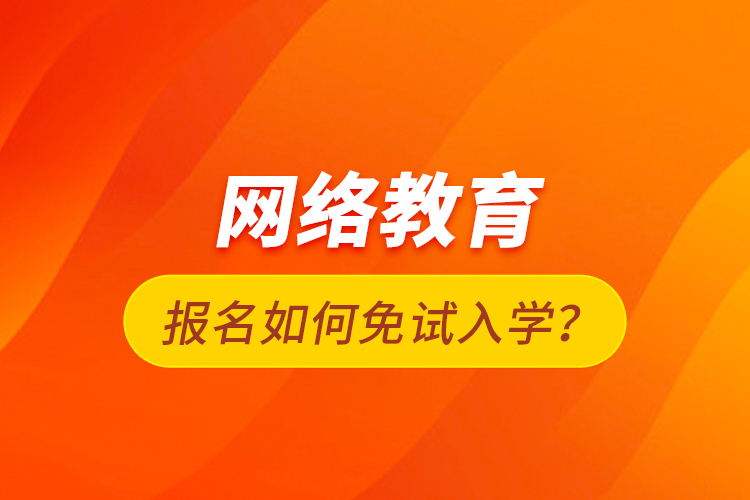 網(wǎng)絡教育報名如何免試入學？