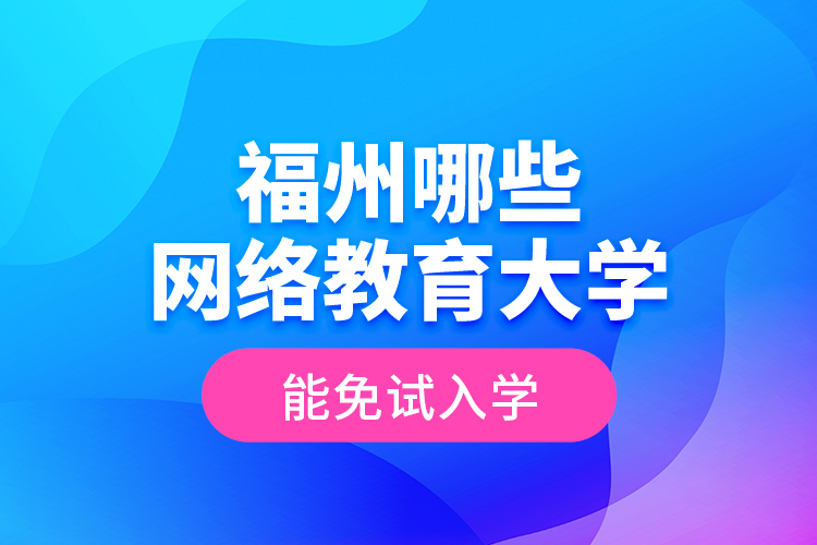 福州哪些網絡教育大學能免試入學