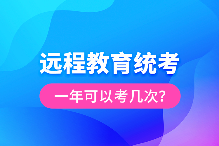 遠(yuǎn)程教育統(tǒng)考一年可以考幾次？