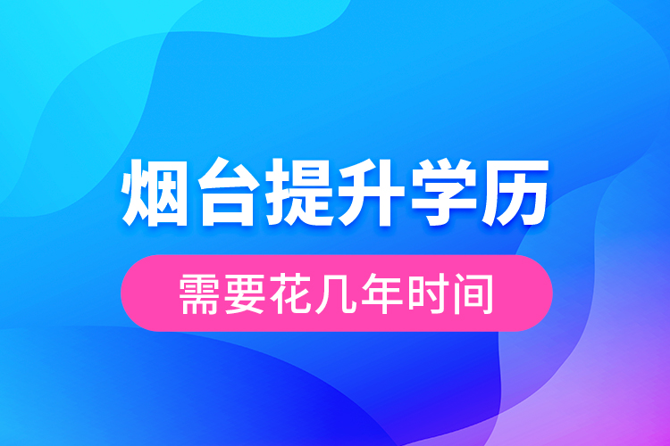 煙臺提升學歷需要花幾年時間