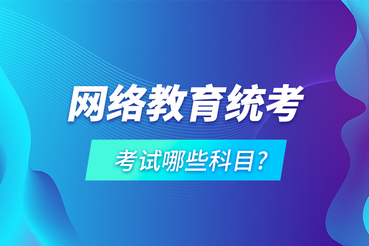 網(wǎng)絡(luò)教育統(tǒng)考考試哪些科目?