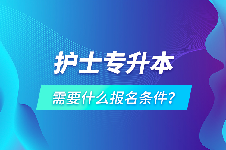 護士專升本需要什么報名條件？