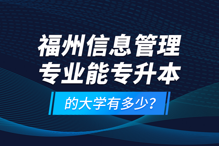 福州信息管理專業(yè)能專升本的大學(xué)有多少？