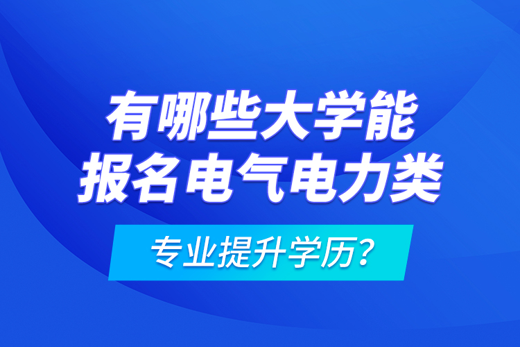 有哪些大學(xué)能報名電氣電力類專業(yè)提升學(xué)歷？