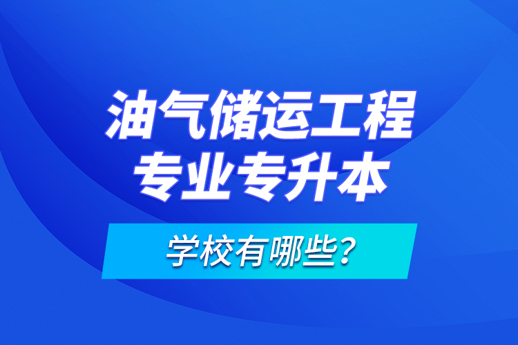 油氣儲(chǔ)運(yùn)工程專業(yè)專升本學(xué)校有哪些？