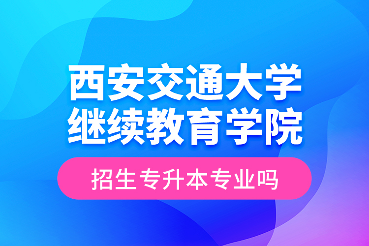 西安交通大學(xué)繼續(xù)教育學(xué)院招生專(zhuān)升本專(zhuān)業(yè)嗎