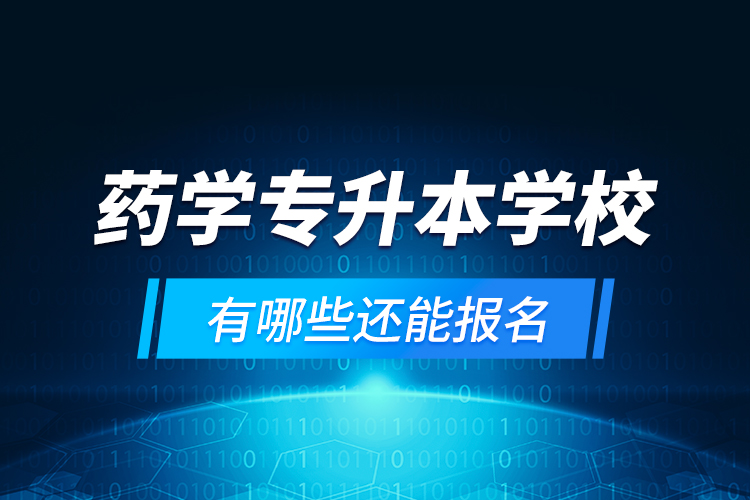 藥學專升本學校有哪些還能報名