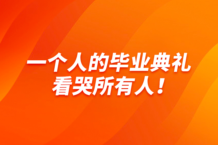 一個(gè)人的畢業(yè)典禮，看哭所有人！