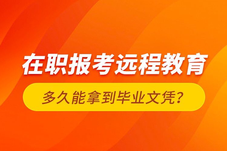 在職報考遠程教育多久能拿到畢業(yè)文憑？