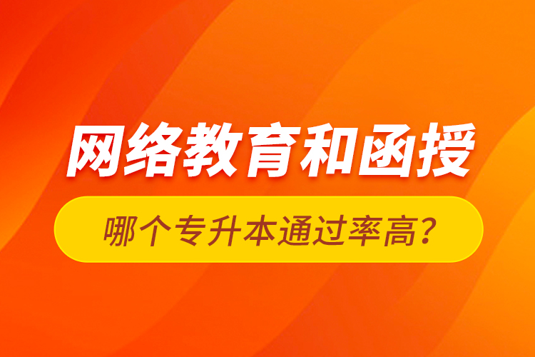 網(wǎng)絡(luò)教育和函授哪個專升本通過率高？