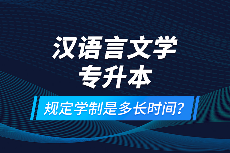 漢語言文學(xué)專升本規(guī)定學(xué)制是多長時(shí)間？