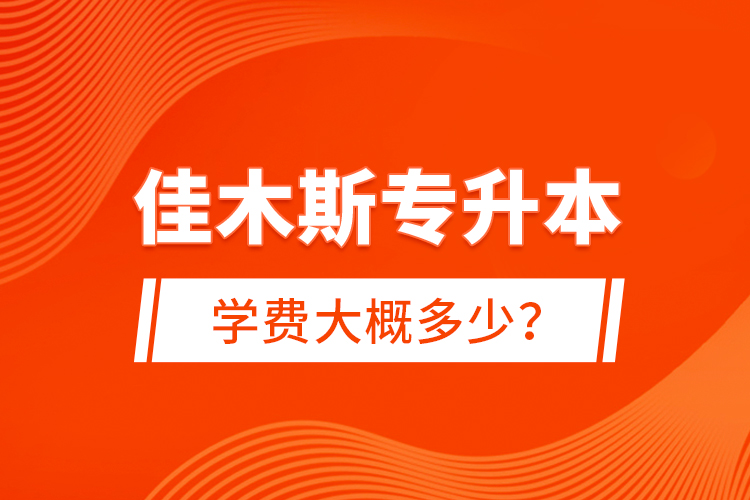 佳木斯專升本學費大概多少？