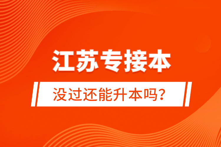 江蘇專接本沒過還能升本嗎？